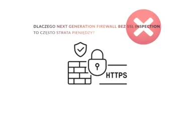 DLACZEGO Next Generation Firewall bez&nbsp;SSL Inspection to&nbsp;często strata pieniędzy?